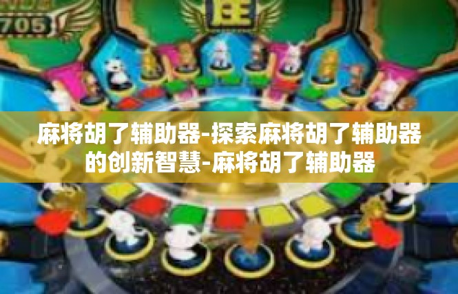 麻将胡了辅助器-探索麻将胡了辅助器的创新智慧-麻将胡了辅助器