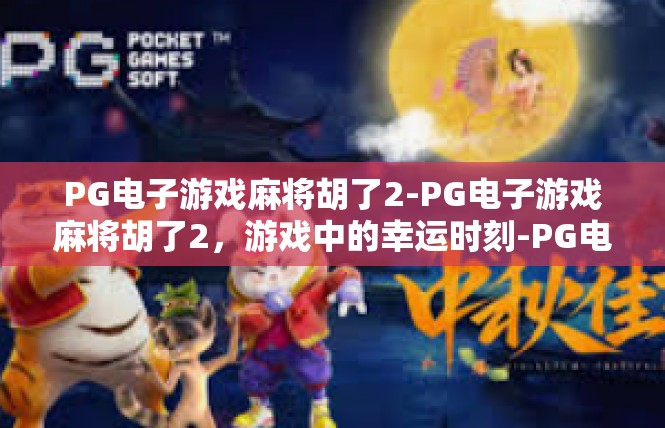 PG电子游戏麻将胡了2-PG电子游戏麻将胡了2，游戏中的幸运时刻-PG电子游戏麻将胡了2