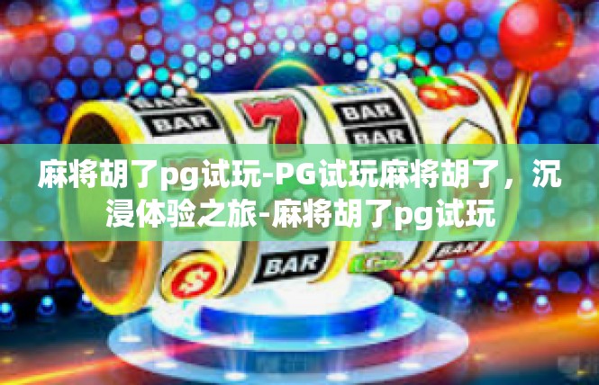 麻将胡了pg试玩-PG试玩麻将胡了，沉浸体验之旅-麻将胡了pg试玩