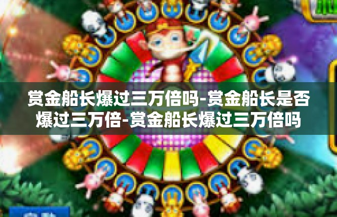 赏金船长爆过三万倍吗-赏金船长是否爆过三万倍-赏金船长爆过三万倍吗