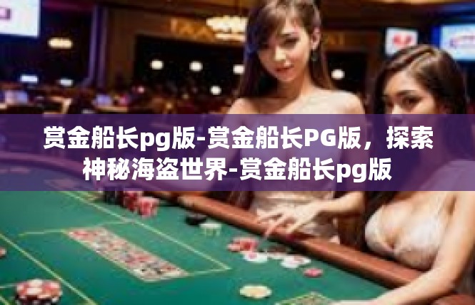 赏金船长pg版-赏金船长PG版，探索神秘海盗世界-赏金船长pg版