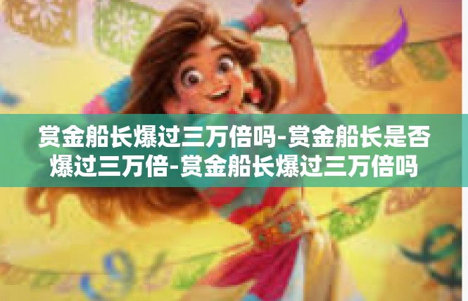赏金船长爆过三万倍吗-赏金船长是否爆过三万倍-赏金船长爆过三万倍吗