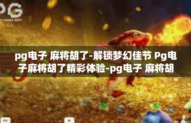pg电子 麻将胡了-解锁梦幻佳节 Pg电子麻将胡了精彩体验-pg电子 麻将胡了