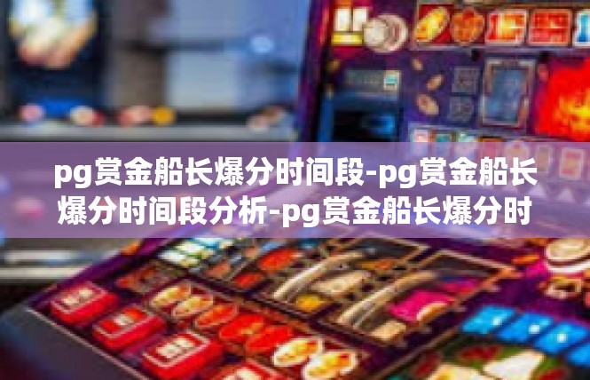 pg赏金船长爆分时间段-pg赏金船长爆分时间段分析-pg赏金船长爆分时间段
