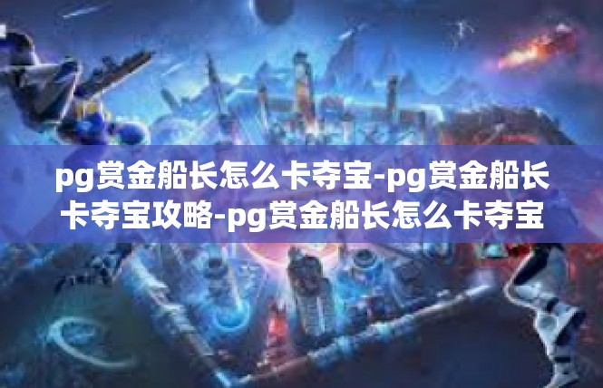 pg赏金船长怎么卡夺宝-pg赏金船长卡夺宝攻略-pg赏金船长怎么卡夺宝