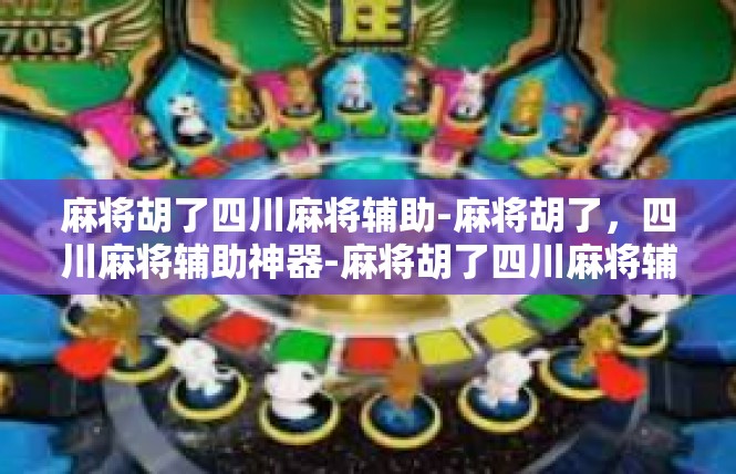 麻将胡了四川麻将辅助-麻将胡了，四川麻将辅助神器-麻将胡了四川麻将辅助