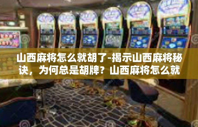 山西麻将怎么就胡了-揭示山西麻将秘诀，为何总是胡牌？山西麻将怎么就胡了