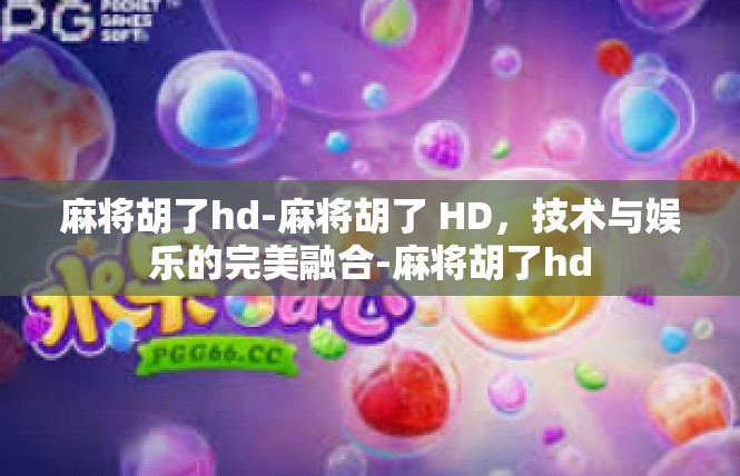 麻将胡了hd-麻将胡了 HD，技术与娱乐的完美融合-麻将胡了hd