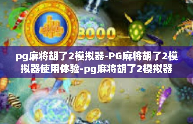 pg麻将胡了2模拟器-PG麻将胡了2模拟器使用体验-pg麻将胡了2模拟器