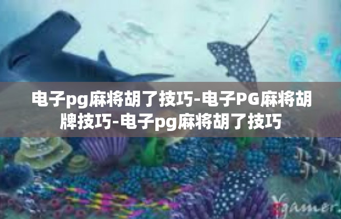 电子pg麻将胡了技巧-电子PG麻将胡牌技巧-电子pg麻将胡了技巧