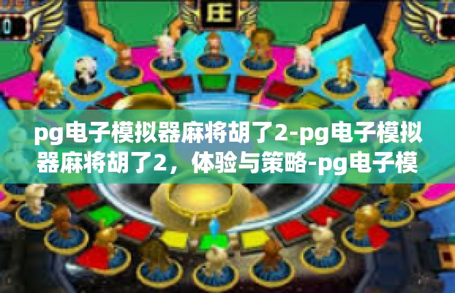 pg电子模拟器麻将胡了2-pg电子模拟器麻将胡了2，体验与策略-pg电子模拟器麻将胡了2