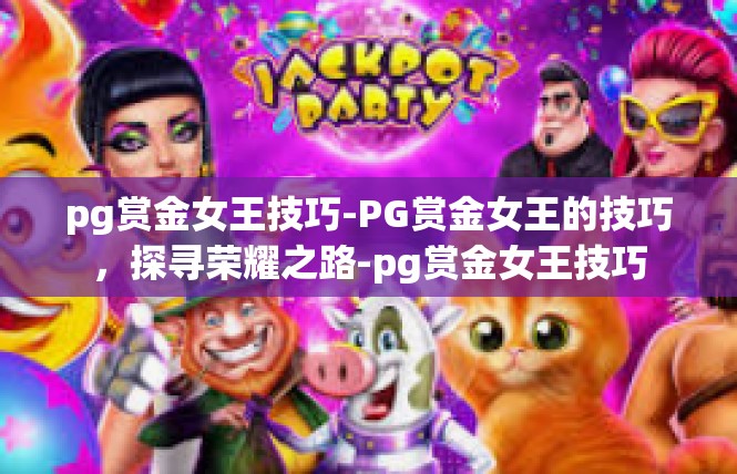 pg赏金女王技巧-PG赏金女王的技巧，探寻荣耀之路-pg赏金女王技巧