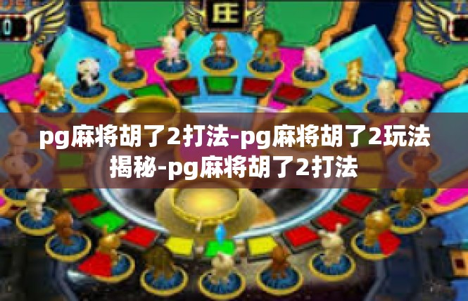 pg麻将胡了2打法-pg麻将胡了2玩法揭秘-pg麻将胡了2打法