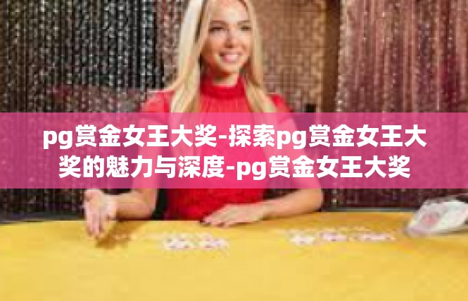 pg赏金女王大奖-探索pg赏金女王大奖的魅力与深度-pg赏金女王大奖