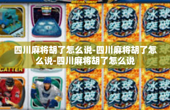四川麻将胡了怎么说-四川麻将胡了怎么说-四川麻将胡了怎么说
