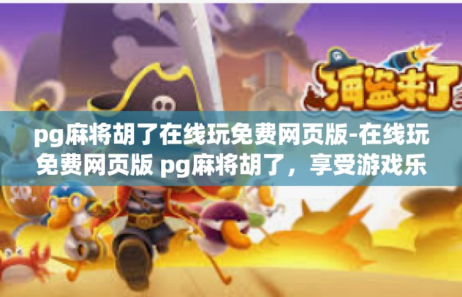 pg麻将胡了在线玩免费网页版-在线玩免费网页版 pg麻将胡了，享受游戏乐趣-pg麻将胡了在线玩免费网页版