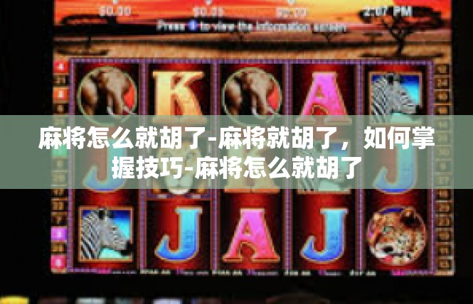 麻将怎么就胡了-麻将就胡了，如何掌握技巧-麻将怎么就胡了