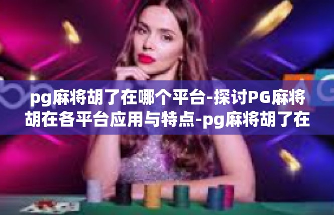 pg麻将胡了在哪个平台-探讨PG麻将胡在各平台应用与特点-pg麻将胡了在哪个平台