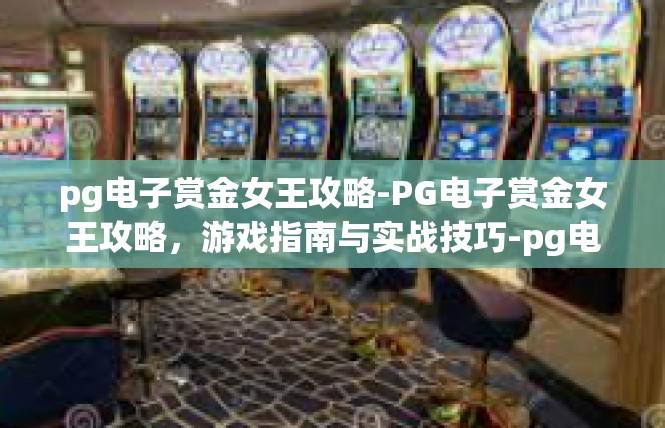pg电子赏金女王攻略-PG电子赏金女王攻略，游戏指南与实战技巧-pg电子赏金女王攻略