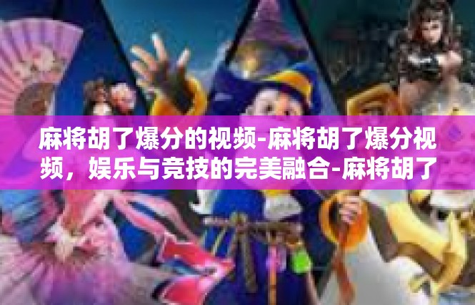 麻将胡了爆分的视频-麻将胡了爆分视频，娱乐与竞技的完美融合-麻将胡了爆分的视频