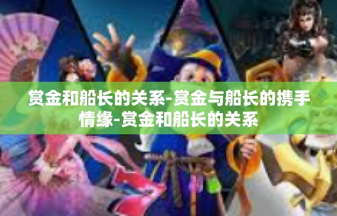 赏金和船长的关系-赏金与船长的携手情缘-赏金和船长的关系