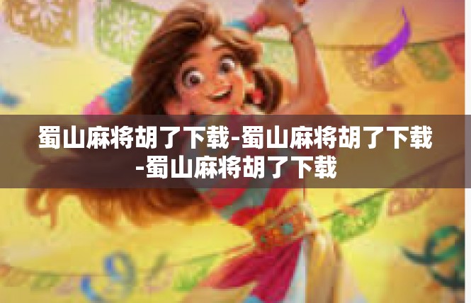 蜀山麻将胡了下载-蜀山麻将胡了下载-蜀山麻将胡了下载