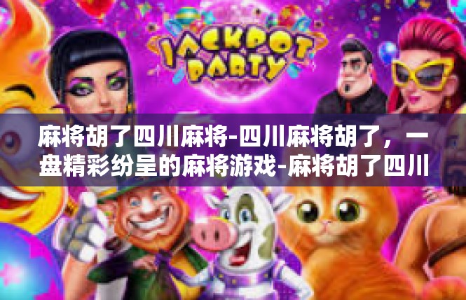 麻将胡了四川麻将-四川麻将胡了，一盘精彩纷呈的麻将游戏-麻将胡了四川麻将