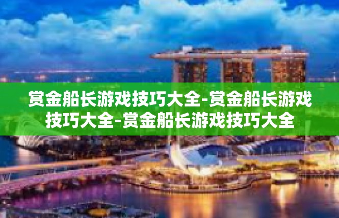 赏金船长游戏技巧大全-赏金船长游戏技巧大全-赏金船长游戏技巧大全