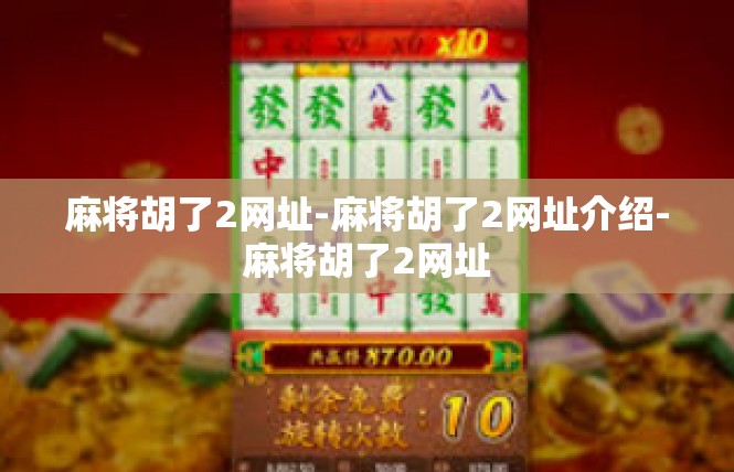 麻将胡了2网址-麻将胡了2网址介绍-麻将胡了2网址