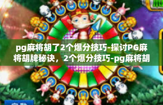 pg麻将胡了2个爆分技巧-探讨PG麻将胡牌秘诀，2个爆分技巧-pg麻将胡了2个爆分技巧