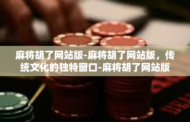 麻将胡了网站版-麻将胡了网站版，传统文化的独特窗口-麻将胡了网站版