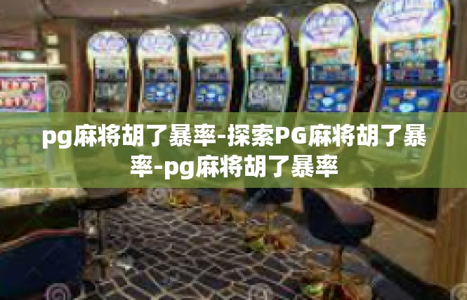pg麻将胡了暴率-探索PG麻将胡了暴率-pg麻将胡了暴率