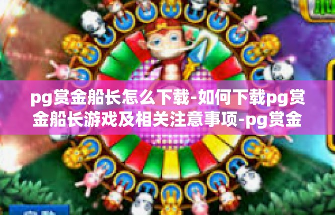 pg赏金船长怎么下载-如何下载pg赏金船长游戏及相关注意事项-pg赏金船长怎么下载