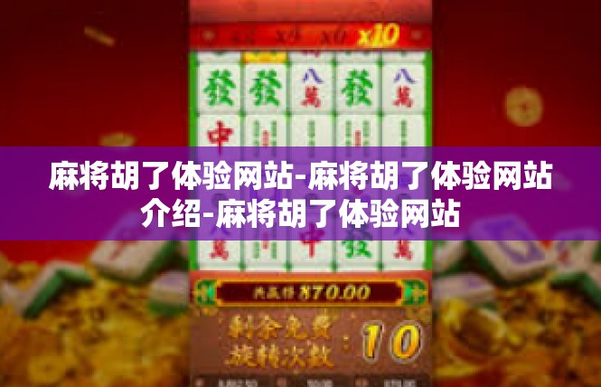 麻将胡了体验网站-麻将胡了体验网站介绍-麻将胡了体验网站