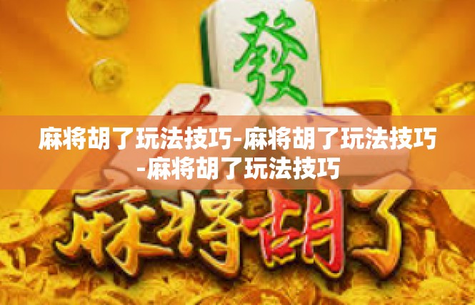 麻将胡了玩法技巧-麻将胡了玩法技巧-麻将胡了玩法技巧