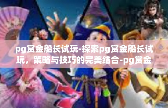 pg赏金船长试玩-探索pg赏金船长试玩，策略与技巧的完美结合-pg赏金船长试玩