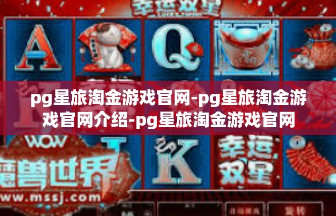 pg星旅淘金游戏官网-pg星旅淘金游戏官网介绍-pg星旅淘金游戏官网
