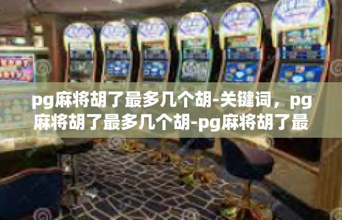 pg麻将胡了最多几个胡-关键词，pg麻将胡了最多几个胡-pg麻将胡了最多几个胡