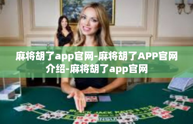 麻将胡了app官网-麻将胡了APP官网介绍-麻将胡了app官网