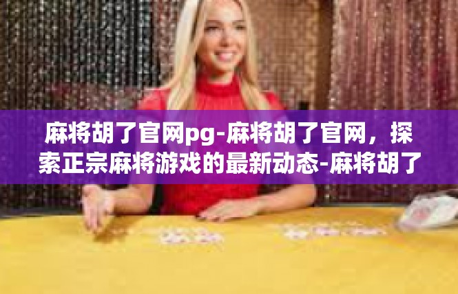 麻将胡了官网pg-麻将胡了官网，探索正宗麻将游戏的最新动态-麻将胡了官网pg