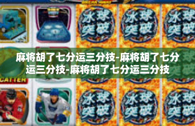麻将胡了七分运三分技-麻将胡了七分运三分技-麻将胡了七分运三分技