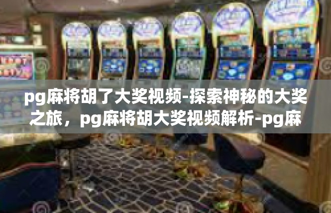 pg麻将胡了大奖视频-探索神秘的大奖之旅，pg麻将胡大奖视频解析-pg麻将胡了大奖视频