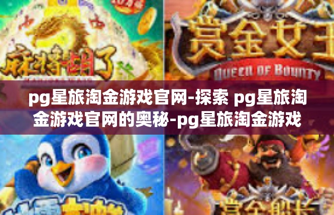 pg星旅淘金游戏官网-探索 pg星旅淘金游戏官网的奥秘-pg星旅淘金游戏官网