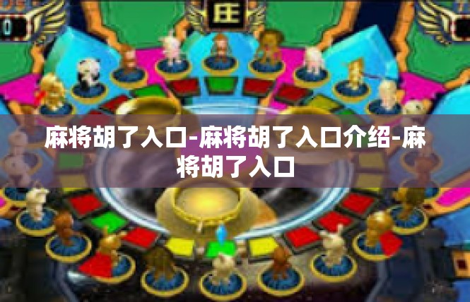 麻将胡了入口-麻将胡了入口介绍-麻将胡了入口