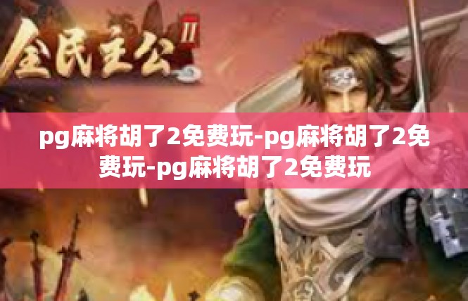 pg麻将胡了2免费玩-pg麻将胡了2免费玩-pg麻将胡了2免费玩