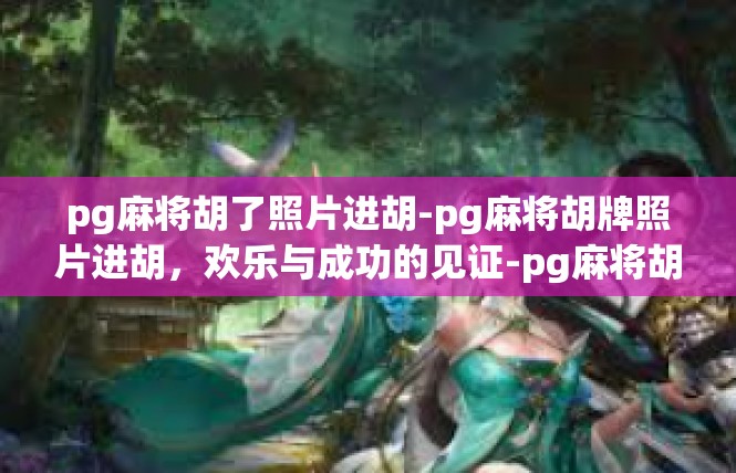 pg麻将胡了照片进胡-pg麻将胡牌照片进胡，欢乐与成功的见证-pg麻将胡了照片进胡