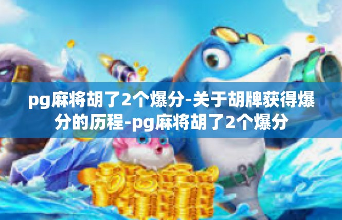 pg麻将胡了2个爆分-关于胡牌获得爆分的历程-pg麻将胡了2个爆分