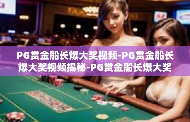 PG赏金船长爆大奖视频-PG赏金船长爆大奖视频揭秘-PG赏金船长爆大奖视频