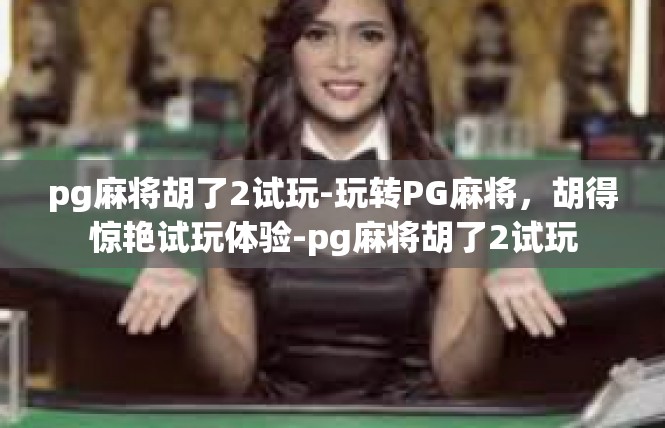 pg麻将胡了2试玩-玩转PG麻将，胡得惊艳试玩体验-pg麻将胡了2试玩