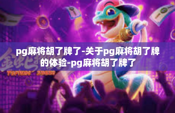 pg麻将胡了牌了-关于pg麻将胡了牌的体验-pg麻将胡了牌了
